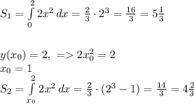  S_1=\int\limits^2_0 {2x^2} \, dx = \frac{2}{3}\cdot 2^3=\frac{16}{3}=5\frac{1}{3}\\\\\\ y(x_0)=2,\ =2x_0^2=2\\ x_0=1\\ S_2=\int\limits^2_{x_0} {2x^2} \, dx = \frac{2}{3} \cdot (2^3 -1)=\frac{14}{3}=4\frac{2}{3} 