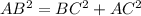 AB^{2}=BC^{2}+AC^{2} 