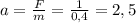 a=\frac{F}{m}=\frac{1}{0,4}=2,5