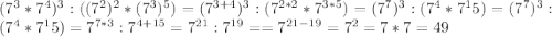 (7^3 * 7^4)^3:((7^2)^2 *(7^3)^5)= (7^{3+4})^3:(7^{2*2} *7^{3*5})= (7^7)^3:(7^4 *7^15})= (7^7)^3:(7^4 *7^15})= 7^{7*3} : 7^{4+15}=7^{21} : 7^{19}= =7^{21-19}=7^2=7*7=49