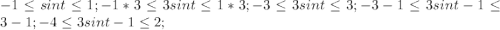 -1\leq sin t \leq 1; -1* 3 \leq 3sin t \leq 1*3; -3 \leq 3sin t \leq 3; -3 -1\leq 3sin t -1 \leq 3-1; -4 \leq 3sin t -1\leq 2; 