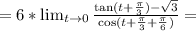 =6*\lim_{t\to 0}\frac{\tan (t+\frac{\pi}{3})-\sqrt{3}}{\cos(t+\frac{\pi}{3}+\frac{\pi}{6})}=