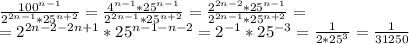 \frac{100^{n-1}}{2^{2n-1}*25^{n+2}}=\frac{4^{n-1}*25^{n-1}}{2^{2n-1}*25^{n+2}}=\frac{2^{2n-2}*25^{n-1}}{2^{2n-1}*25^{n+2}}=\\ =2^{2n-2-2n+1}*25^{n-1-n-2}=2^{-1}*25^{-3}=\frac{1}{2*25^{3}}=\frac{1}{31250}