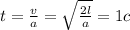 t= \frac{v}{a} = \sqrt{ \frac{2l}{a} } =1c