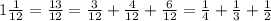 1 \frac{1}{12} = \frac{13}{12} = \frac{3}{12}+ \frac{4}{12} + \frac{6}{12} =\frac{1}{4}+ \frac{1}{3} + \frac{1}{2}