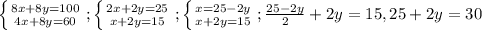 \left \{ {{8x+8y=100} \atop {4x+8y=60}} \right; \left \{ {{2x+2y=25} \atop {x+2y=15}} \right; \left \{ {{x=25-2y} \atop {x+2y=15}} \right; \frac{25-2y}{2}+2y=15,25+2y=30