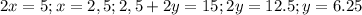 2x=5;x=2,5;2,5+2y=15;2y=12.5;y=6.25