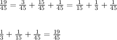 \frac{19}{45}=\frac{3}{45}+\frac{15}{45}+\frac{1}{45}=\frac{1}{15}+\frac{1}{3}+\frac{1}{45}\\\\\\\frac{1}{3}+\frac{1}{15}+\frac{1}{45}=\frac{19}{45}