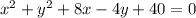 x^{2}+y^2+8x-4y+40=0