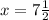 x=7\frac{1}{2}