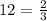 12 = \frac{2}{3}