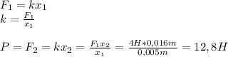 F_1=kx_1\\&#10;k= \frac{F_1}{x_1} \\\\&#10;P=F_2=kx_2= \frac{F_1x_2}{x_1}= \frac{4H*0,016m}{0,005m} =12,8H &#10;