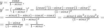 y=\frac{cosx}{1-sinx},\\y^\prime=(\frac{cosx}{1-sinx})^\prime=\frac{(cosx)^\prime(1-sinx)-cosx(1-sinx)^\prime}{(1-sinx)^2}=\\=\frac{-sinx(1-sinx)-cosx(-cosx)}{(1-sinx)^2}=\frac{-sinx+sin^2x+cos^2x}{(1-sinx)^2}=\\=\frac{1-sinx}{(1-sinx)^2}=\frac{1}{1-sinx}.