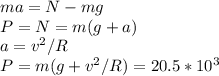 ma = N - mg \\ P = N = m(g+a) \\ a=v^2/R \\ P = m(g + v^2/R)=20.5*10^3