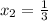  x_{2} = \frac{1}{3} 