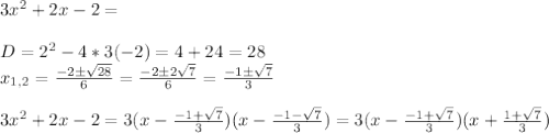 3x^2+2x-2=\\\\D=2^2-4*3(-2)=4+24=28\\x_{1,2}= \frac{-2б \sqrt{28} }{6}=\frac{-2б 2\sqrt{7} }{6}=\frac{-1б \sqrt{7} }{3}\\\\3x^2+2x-2=3(x-\frac{-1+ \sqrt{7} }{3})(x-\frac{-1- \sqrt{7} }{3})=3(x-\frac{-1+ \sqrt{7} }{3})(x+\frac{1+\sqrt{7} }{3})