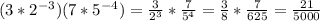 (3*2^{-3})(7*5^{-4})=\frac{3}{2^3}*\frac{7}{5^4}=\frac{3}{8}*\frac{7}{625}=\frac{21}{5000}