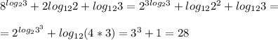 8^{log_23}+2log_{12} 2+log_{12} 3 = 2^{3log_23}+log_{12} 2^2+log_{12} 3 = \\ \\ = 2^{log_23^3}+log_{12} (4*3) = 3^3 + 1 = 28 