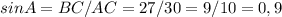 sinA=BC/AC=27/30=9/10=0,9