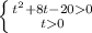  \left \{ {{ t^{2}+8t-200 } \atop {t0}} \right. 