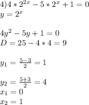 4) 4*2^{2x} -5*2 ^{x}+1=0 \\ y= 2^{x} \\ \\ 4y ^{2} -5y+1=0&#10; \\ D=25-4*4=9 \\ \\ y_{1}= \frac{5-3}{2}=1 \\ \\ y_{2} = \frac{5+3}{2}=4 \\ x_{1}=0 \\ x_{2}=1 