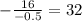 -\frac{16}{-0.5}=32