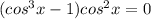 (cos^3 x-1)cos^2 x=0