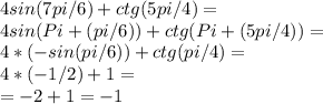 4sin(7pi/6)+ctg(5pi/4)=\\4sin(Pi+(pi/6))+ctg(Pi+(5pi/4))=\\4*(-sin(pi/6))+ctg(pi/4)=\\4*(-1/2)+1=\\=-2+1=-1