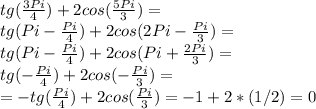 tg(\frac{3Pi}{4})+2cos(\frac{5Pi}{3})=\\tg(Pi-\frac{Pi}{4})+2cos(2Pi-\frac{Pi}{3})=\\tg(Pi-\frac{Pi}{4})+2cos(Pi+\frac{2Pi}{3})=\\tg(-\frac{Pi}{4})+2cos(-\frac{Pi}{3})=\\=-tg(\frac{Pi}{4})+2cos(\frac{Pi}{3})=-1+2*(1/2)=0