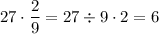 27\cdot \dfrac29 =27\div 9\cdot 2=6