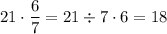 21\cdot \dfrac67 =21\div 7\cdot 6=18