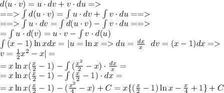 d(u\cdot v)=u\cdot dv+v\cdot du=\\&#10;== \int{d(u\cdot v)}=\int{u\cdot dv}+\int{v\cdot du}==\\&#10;==\int{u\cdot dv}=\int{d(u\cdot v)}-\int{v\cdot du}==\\&#10;=\int{u\cdot d(v)}=u\cdot v-\int{v\cdot d(u)}\\&#10;\int{(x-1)\ln x}dx=|u=\ln x=du= \frac{dx}{x} \ \ dv=(x-1)dx= \\v=\frac{1}{2}x^2-x|=\\&#10;=x\ln x(\frac{x}{2}-1)-\int{( \frac{x^2}{2}-x)\cdot \frac{dx}{x} }=\\&#10;=x\ln x(\frac{x}{2}-1)-\int{( \frac{x}{2}-1)\cdot {dx} }=\\&#10;=x\ln x(\frac{x}{2}-1)-( \frac{x^2}{4}-x)+C=x\{(\frac{x}{2}-1)\ln x- \frac{x}{4} +1\}+C