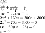 \frac{0.5S}{50}\\&#10;\frac{0.5}{50}+\frac{0.5}{x+15}=\frac{1}{x}\\ \frac{1}{100}+\frac{1}{2x+30}=\frac{1}{x}\\ 2x^2+130x=200x+3000\\ 2x^2-70x-3000=0\\ (x-60)(x+25)=0\\ x=60 