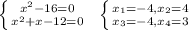  \left \{ {{x^2-16=0} \atop {x^2+x-12=0}} \right. \; \; \left \{ {{x_1=-4,x_2=4} \atop {x_3=-4,x_4=3}} \right. 