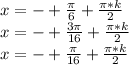 x=-+\frac{\pi}{6}+\frac{\pi*k}{2}\\&#10;x=-+\frac{3\pi}{16}+\frac{\pi*k}{2}\\&#10;x=-+\frac{\pi}{16}+\frac{\pi*k}{2} 