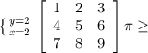  \left \{ {{y=2} \atop {x=2}} \right. \left[\begin{array}{ccc}1&2&3\\4&5&6\\7&8&9\end{array}\right] \pi \geq 