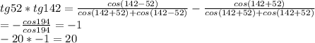 tg52*tg142=\frac{cos(142-52)}{cos(142+52)+cos(142-52)}-\frac{cos(142+52)}{cos(142+52)+cos(142+52)}\\&#10;=-\frac{cos194}{cos194}=-1\\&#10;-20*-1=20