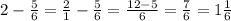 2 - \frac{5}{6} = \frac{2}{1} - \frac{5}{6} = \frac{12-5}{6} = \frac{7}{6} = 1\frac{1}{6} 