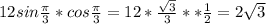 12sin\frac{ \pi }{3}*cos\frac{ \pi }{3}=12*\frac{\sqrt3}{3}**\frac{1}{2}=2\sqrt3