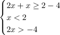 \begin{cases} 2x+x\geq2-4\\x<2\\2x-4 \end{cases} 