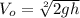 V_{o} = \sqrt [2] {2gh}