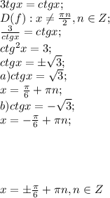 3tgx=ctgx;\\&#10;D(f): x\neq\frac{\pi n}{2},n\in Z;\\&#10;\frac{3}{ctgx}=ctgx;\\&#10;ctg^2x=3;\\&#10;ctgx=\pm\sqrt3;\\&#10;a) ctgx=\sqrt3;\\&#10;x=\frac\pi6+\pi n;\\&#10;b) ctgx=-\sqrt3;\\&#10;x=-\frac\pi6+\pi n;\\&#10;\\&#10;\\&#10;\\&#10;\\&#10;x=\pm\frac\pi6+\pi n, n\in Z