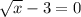 \sqrt{x} -3 = 0