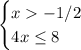 \begin{cases} x-1/2\\4x\leq8 \end{cases}