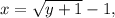 x=\sqrt{y+1}-1,