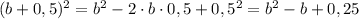 (b+0,5)^2=b^2-2\cdot b\cdot0,5+0,5^2=b^2-b+0,25