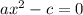 ax^2 - c = 0