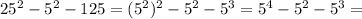 25^2-5^2-125=(5^2)^2-5^2-5^3=5^4-5^2-5^3=