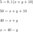 \displaystyle 5=0,1(x+y+10)\\\\50=x+y+10\\\\40=x+y\\\\x=40-y