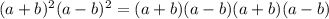 (a+b)^2(a-b)^2=(a+b)(a-b)(a+b)(a-b) 